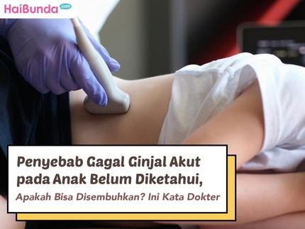 Penyebab Gagal Ginjal Akut pada Anak Belum Diketahui, Apakah Bisa Disembuhkan? Ini Kata Dokter
