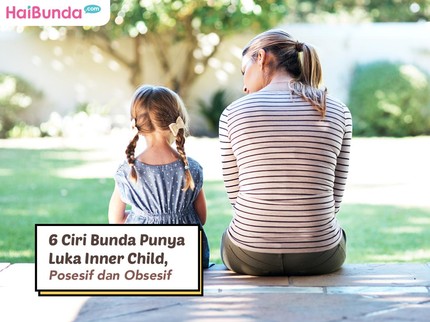 6 Ciri Bunda Punya Luka Inner Child, Posesif dan Obsesif
