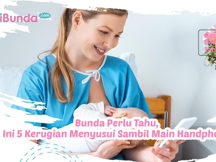 Bunda Perlu Tahu, Ini 5 Kerugian Menyusui Sambil Main Handphone