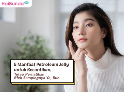 5 Manfaat Petroleum Jelly untuk Kecantikan, Tetap Perhatikan Efek Sampingnya Ya, Bun