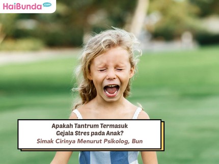 Apakah Tantrum Termasuk Gejala Stres pada Anak? Simak Cirinya Menurut Psikolog, Bun