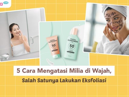 5 Cara Mengatasi Milia di Wajah, Salah Satunya Lakukan Eksfoliasi