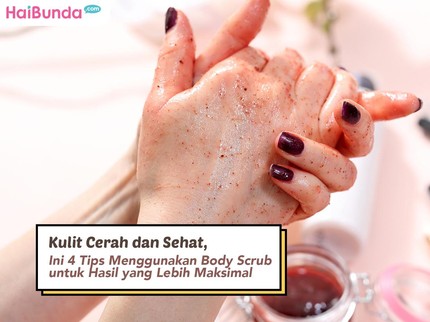 Kulit Cerah dan Sehat, Ini 4 Tips Menggunakan Body Scrub untuk Hasil yang Lebih Maksimal