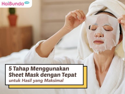 5 Tahap Menggunakan Sheet Mask dengan Tepat untuk Hasil yang Maksimal