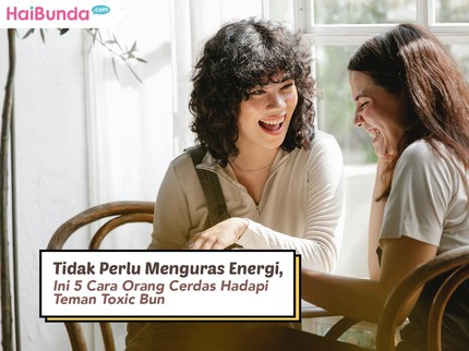 Tidak Perlu Menguras Energi, Ini 5 Cara Orang Cerdas Hadapi Teman Toxic Bun