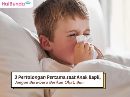 3 Pertolongan Pertama saat Anak Bapil, Jangan Buru-buru Berikan Obat, Bun