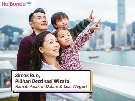 Simak Bun, Pilihan Destinasi Wisata Ramah Anak di Dalam & Luar Negeri