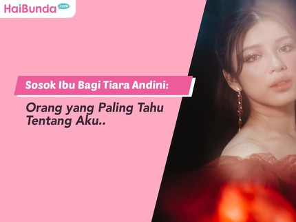 Sosok Ibu Bagi Tiara Andini: Orang yang Paling Tahu Tentang Aku..