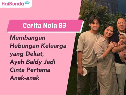 Cerita Nola B3 Membangun Hubungan Keluarga yang Dekat, Ayah Baldy Jadi Cinta Pertama Anak-anak