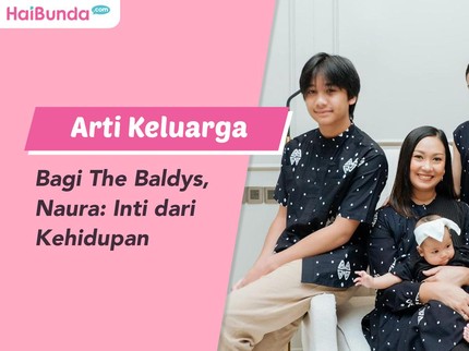 Arti Keluarga Bagi The Baldys, Naura: Inti dari Kehidupan