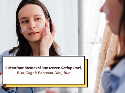 5 Manfaat Memakai Sunscreen Setiap Hari, Bisa Cegah Penuaan Dini Bun