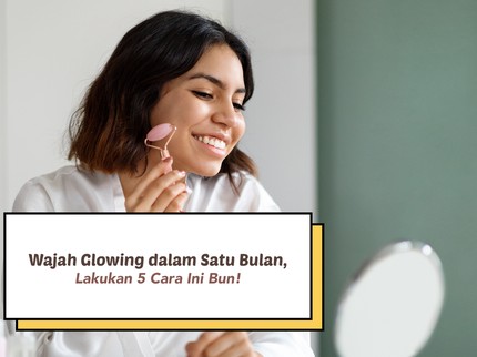 Wajah Glowing dalam Satu Bulan, Lakukan 5 Cara Ini Bun!