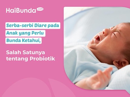 Serba-serbi Diare pada Anak yang Perlu Bunda Ketahui, Salah Satunya tentang Probiotik