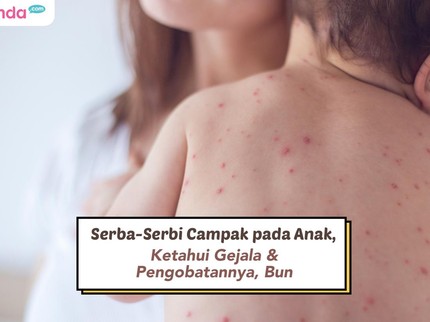 Serba-Serbi Campak pada Anak, Ketahui Gejala & Pengobatannya, Bun