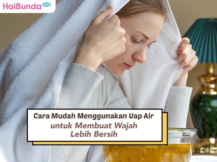 Cara Mudah Menggunakan Uap Air untuk Membuat Wajah Lebih Bersih