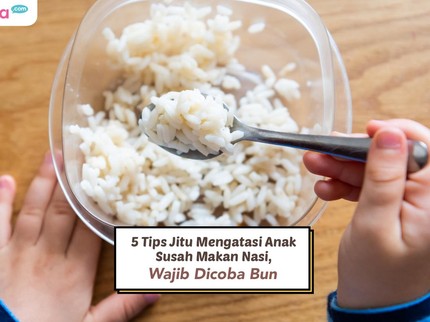 5 Tips Jitu Mengatasi Anak Susah Makan Nasi, Wajib Dicoba Bun