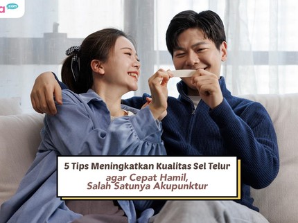 5 Tips Meningkatkan Kualitas Sel Telur agar Cepat Hamil, Salah Satunya Akupunktur