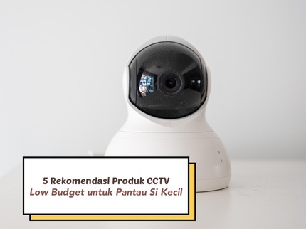 5 Rekomendasi Produk CCTV Low Budget, Pas untuk Pantau Si Kecil di Rumah