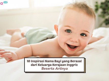 10 Inspirasi Nama Bayi yang Berasal dari Keluarga Kerajaan Inggris Beserta Artinya