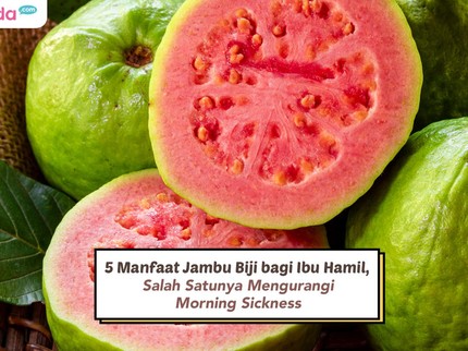 5 Manfaat Jambu Biji bagi Ibu Hamil, Salah Satunya Mengurangi Morning Sickness