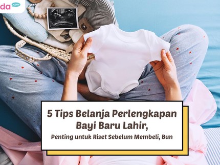 5 Tips Belanja Perlengkapan Bayi Baru Lahir, Penting untuk Riset Sebelum Membeli, Bun