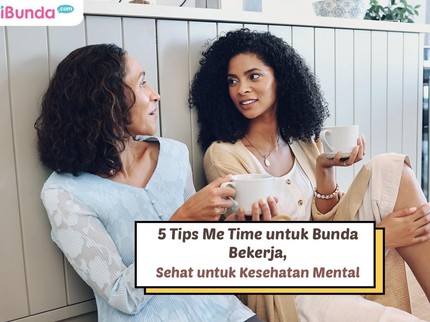 5 Tips Me Time untuk Bunda Bekerja, Sehat untuk Kesehatan Mental