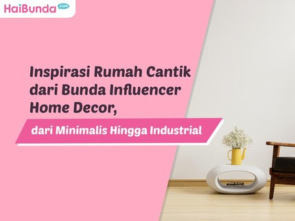 Inspirasi Rumah Cantik dari Bunda Influencer Home Decor, dari Minimalis Hingga Industrial