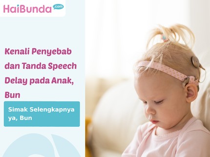 Kenali Penyebab dan Tanda Speech Delay pada Anak, Bun