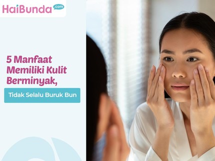5 Manfaat Memiliki Kulit Berminyak, Tidak Selalu Buruk Bun
