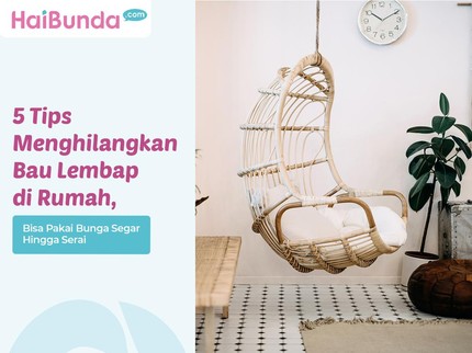5 Tips Menghilangkan Bau Lembap di Rumah, Bisa Pakai Bunga Segar Hingga Serai