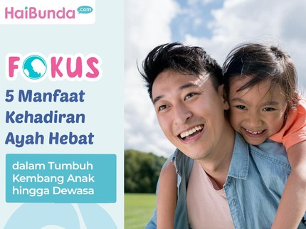 5 Manfaat Kehadiran Ayah Hebat dalam Tumbuh Kembang Anak hingga Dewasa