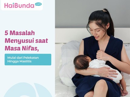 5 Masalah Menyusui saat Masa Nifas, Mulai dari Pelekatan Hingga Mastitis