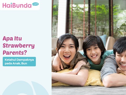 Apa Itu Strawberry Parents? Ketahui Dampaknya pada Anak, Bun