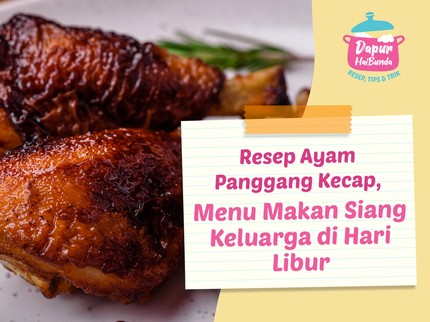 Resep Ayam Panggang Kecap, Menu Makan Siang Keluarga di Hari Libur
