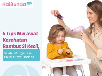 5 Tips Merawat Kesehatan Rambut Si Kecil, Salah Satunya Bisa Pakai Minyak Kelapa