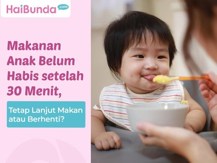 Makanan Anak Belum Habis setelah 30 Menit, Tetap Lanjut Makan atau Berhenti?