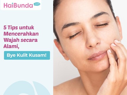 5 Tips untuk Mencerahkan Wajah secara Alami, Bye Kulit Kusam!