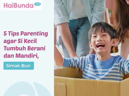 5 Tips Parenting agar Si Kecil Tumbuh Berani dan Mandiri, Simak Bun