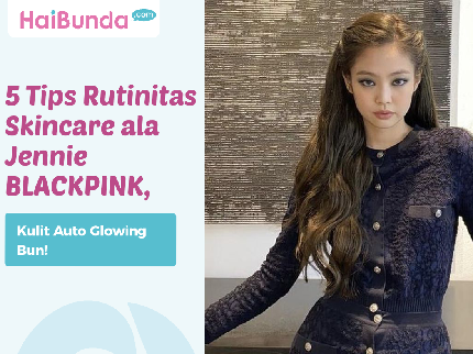 5 Tips Rutinitas Skincare ala Jennie BLACKPINK, Kulit Auto Glowing Bun!