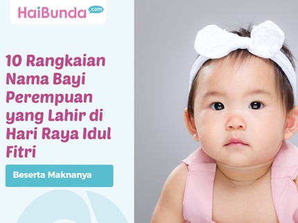 10 Rangkaian Nama Bayi Perempuan yang Lahir di Hari Raya Idul Fitri Beserta Maknanya