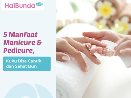 5 Manfaat Manicure & Pedicure, Kuku Bisa Cantik dan Sehat Bun