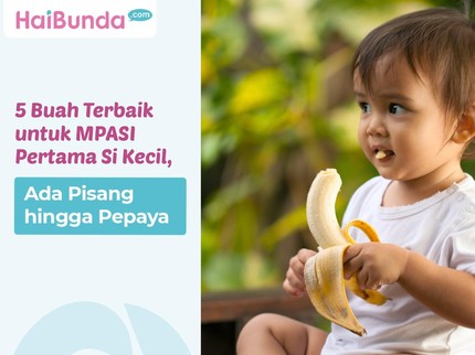 5 Buah Terbaik untuk MPASI Pertama Si Kecil, Ada Pisang hingga Pepaya