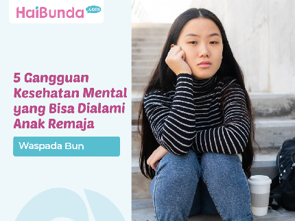 5 Gangguan Kesehatan Mental yang Bisa Dialami Anak Remaja, Waspada Bun