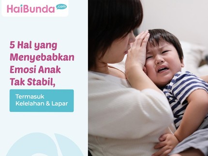 5 Hal yang Menyebabkan Emosi Anak Tak Stabil, Termasuk Kelelahan & Lapar
