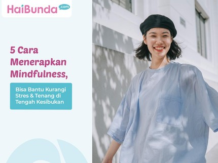 5 Cara Menerapkan Mindfulness, Bisa Bantu Kurangi Stres & Tenang di Tengah Kesibukan