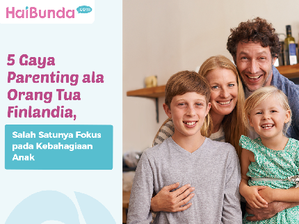 5 Gaya Parenting ala Orang Tua Finlandia, Salah Satunya Fokus pada Kebahagiaan Anak