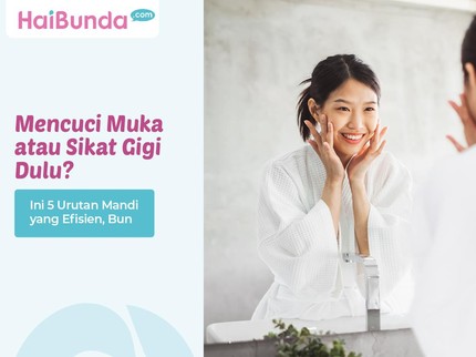 Mencuci Muka atau Sikat Gigi Dulu? Ini 5 Urutan Mandi yang Efisien, Bun