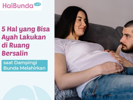 5 Hal yang Bisa Ayah Lakukan di Ruang Bersalin saat Dampingi Bunda Melahirkan