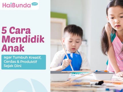 5 Cara Mendidik Anak agar Tumbuh Kreatif, Cerdas & Produktif Sejak Dini
