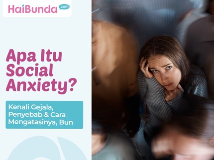 Apa Itu Social Anxiety? Kenali Gejala, Penyebab & Cara Mengatasinya, Bun